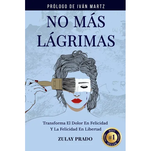 No Más Lágrimas: Transforma El Dolor En Felicidad Y La Felicidad En Libertad