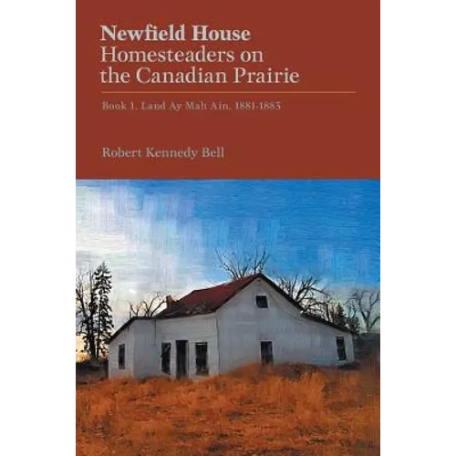 Newfield House, Homesteaders on the Canadian Prairie: Book 1, Land Ay Mah Ain, 1881-1883