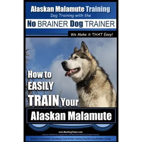 Alaskan Malamute Training Dog Training with the No BRAINER Dog TRAINER We make it THAT easy!: How to EASILY TRAIN Your Alaskan Malamute