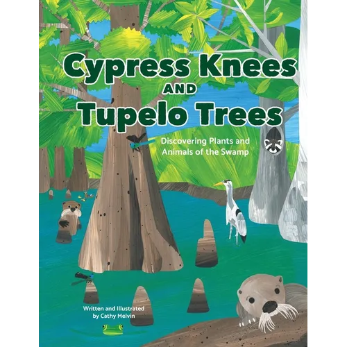 Cypress Knees and Tupelo Trees: Discovering Plants and Animals of the Swamp: Discovering Plants and Animals of the Swamp