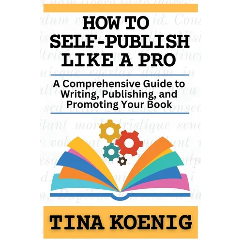 How to Self-Publish Like A Pro: A Comprehensive Guide for Writing, Publishing, and Promoting Your Book
