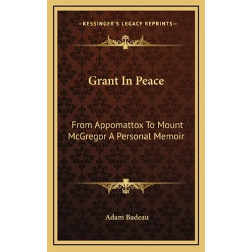 Grant In Peace: From Appomattox To Mount McGregor A Personal Memoir