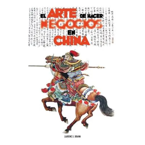 El Arte de Hacer Negocios en China: una guía pràctica de la etiqueta de los negocios y estrategias utilizada por los ejecutivos y funcionarios Chinos