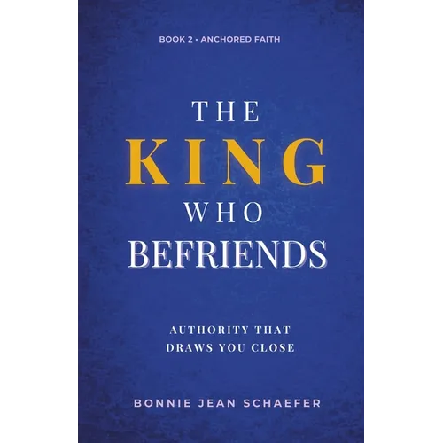 The King Who Befriends: How God's Authority Makes Relationship Possible - A Christian Spiritual Growth Book About Knowing God Personally Through Praye