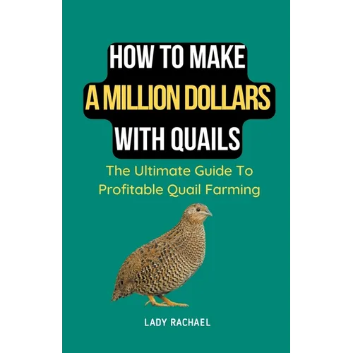 How To Make A Million Dollars With Quails: The Ultimate Guide To Profitable Quail Farming