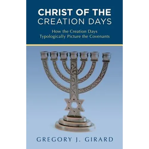Christ of the Creation Days: How the Creation Days Typologically Picture the Covenants