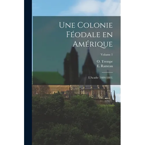 Une colonie féodale en Amérique: L'Acadie (1604-1881); Volume 1