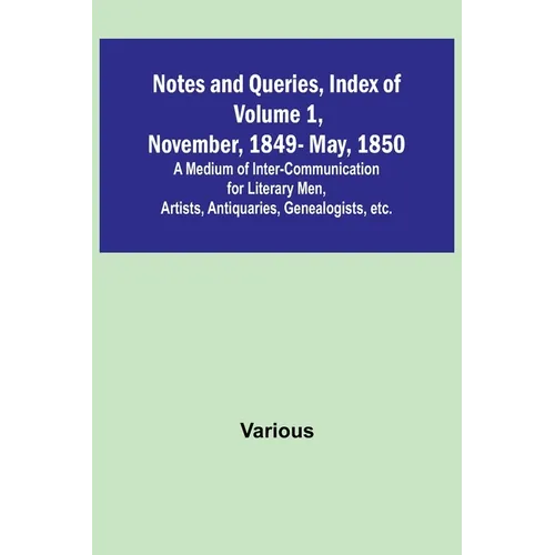 Notes and Queries, Index of Volume 1, November, 1849-May, 1850; A Medium of Inter-Communication for Literary Men, Artists, Antiquaries, Genealogists,