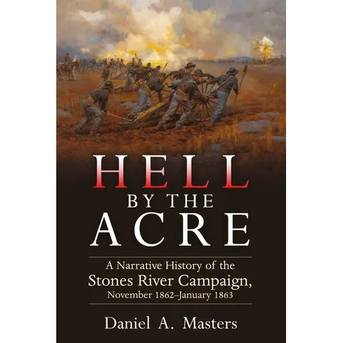 Hell by the Acre: A Narrative History of the Stones River Campaign, November 1862-January 1863