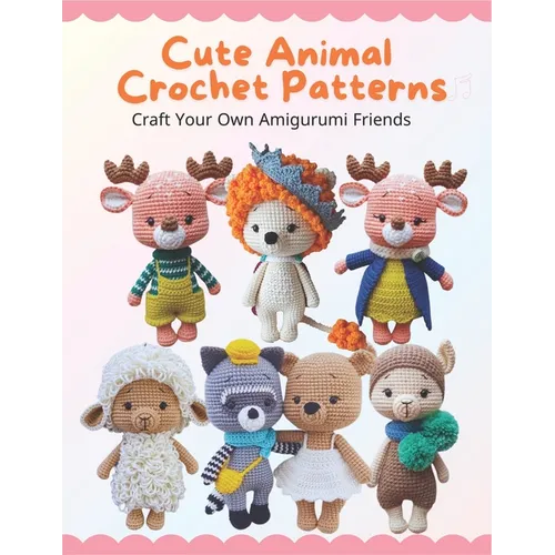 Cute Animal Crochet Patterns: Craft Your Own Amigurumi Friends: Step-by-Step Guides to Craft Cute Animal Friends for All Skill Levels, Beginner-Frie