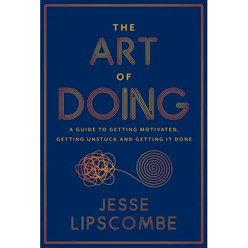The Art of Doing: A Guide to Getting Motivated, Getting Unstuck and Getting It Done