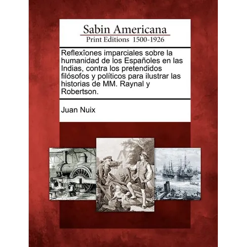 Reflexîones imparciales sobre la humanidad de los Españoles en las Indias, contra los pretendidos filósofos y políticos para ilustrar las historias de