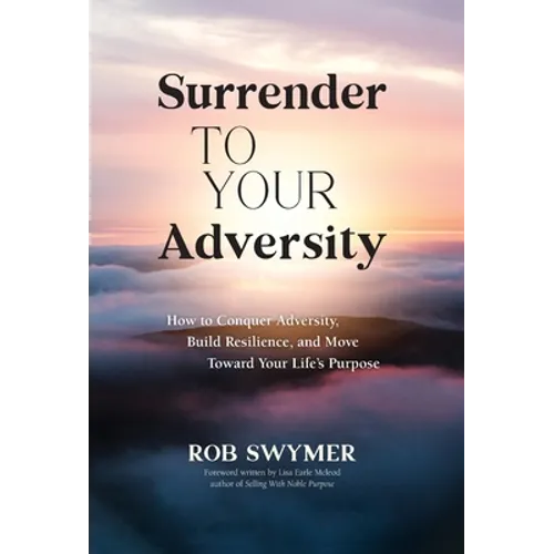 Surrender to Your Adversity: How to Conquer Adversity, Build Resilience, and Move Toward Your Life's Purpose