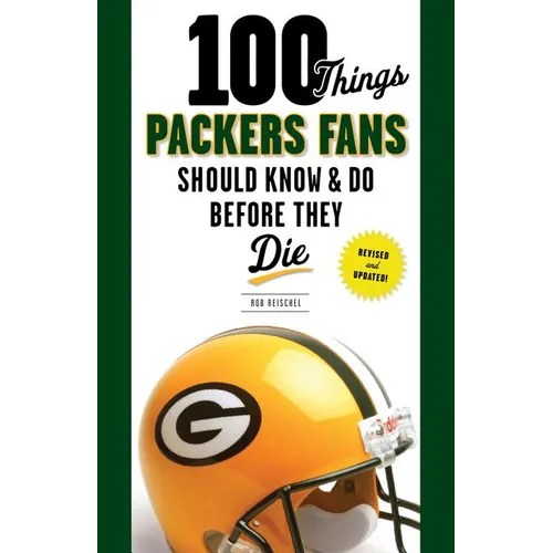 100 Things Packers Fans Should Know & Do Before They Die