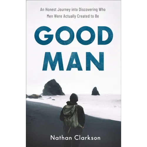 Good Man: An Honest Journey Into Discovering Who Men Were Actually Created to Be