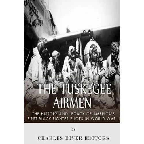 The Tuskegee Airmen: The History and Legacy of America's First Black Fighter Pilots in World War II