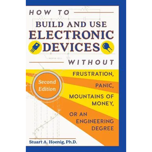 How to Build and Use Electronic Devices Without Frustration, Panic, Mountains of Money, or an Engineer Degree