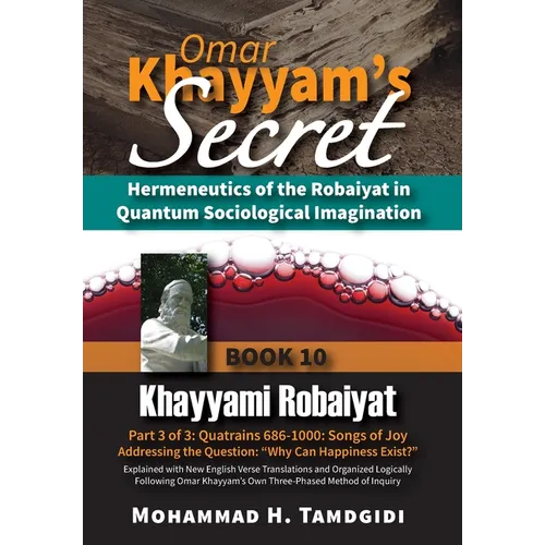 Omar Khayyam's Secret: Hermeneutics of the Robaiyat in Quantum Sociological Imagination: Book 10: Khayyami Robaiyat: Part 3 of 3: Quatrains 686-1000: