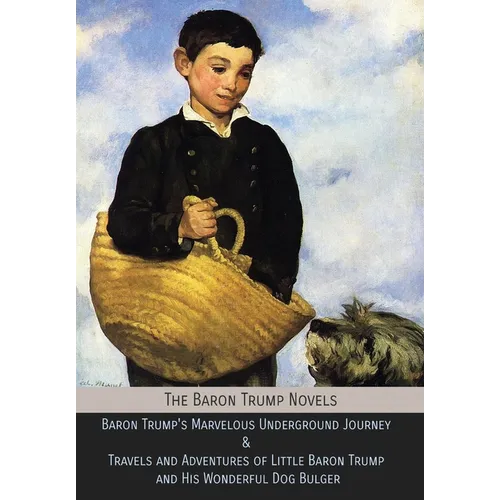 The Baron Trump Novels: Baron Trump's Marvelous Underground Journey & Travels and Adventures of Little Baron Trump and His Wonderful Dog Bulger