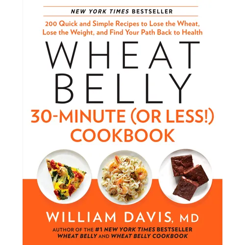 Wheat Belly 30-Minute (or Less!) Cookbook: 200 Quick and Simple Recipes to Lose the Wheat, Lose the Weight, and Find Your Path Back to Health
