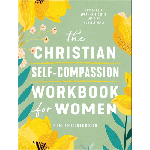 The Christian Self-Compassion Workbook for Women: How to Beat Your Inner Critic and Give Yourself Grace