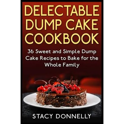Delectable Dump Cake Cookbook: 36 Sweet and Simple Dump Cake Recipes to Bake for the Whole Family