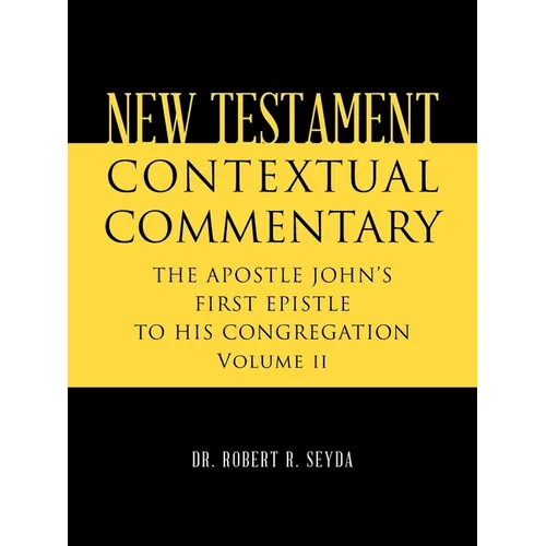 New Testament Contextual Commentary: THE APOSTLE JOHN'S FIRST EPISTLE TO HIS CONGREGATION Volume II