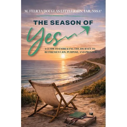 The Season of Yes: A Guide to Embracing the Journey to Retirement Joy, Purpose, and Prosperity