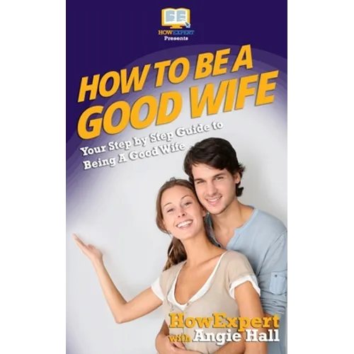 How To Be a Good Wife: Your Step By Step Guide To Being a Good Wife