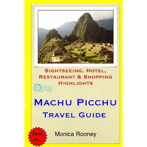 Machu Picchu Travel Guide: Sightseeing, Hotel, Restaurant & Shopping Highlights