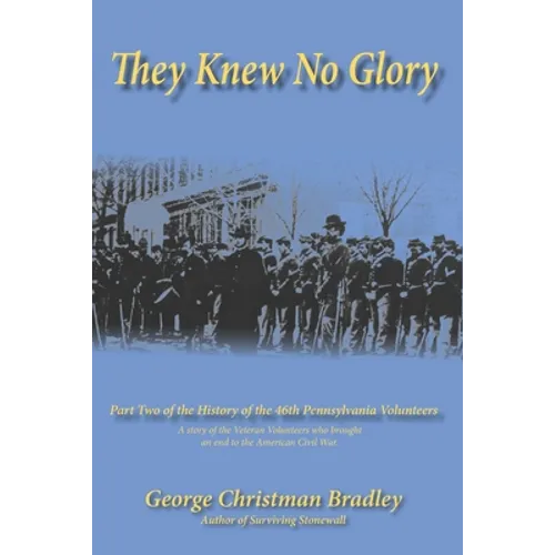 They Knew No Glory: A story of the Veteran Volunteers who brought an end to the American Civil War. Part Two of the History of the 46th Pe