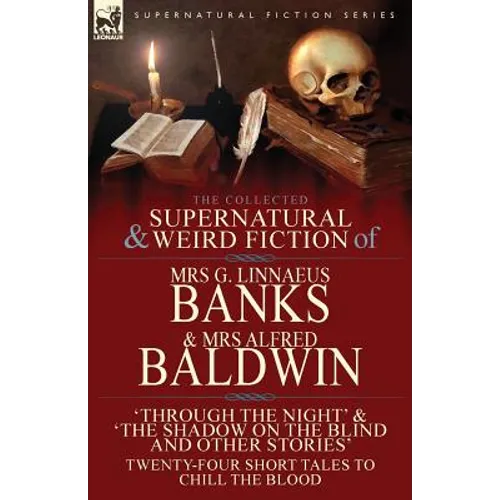 The Collected Supernatural & Weird Fiction of Mrs G. Linnaeus Banks and Mrs Alfred Baldwin: Through the Night &The Shadow on the Blind and Other Stori