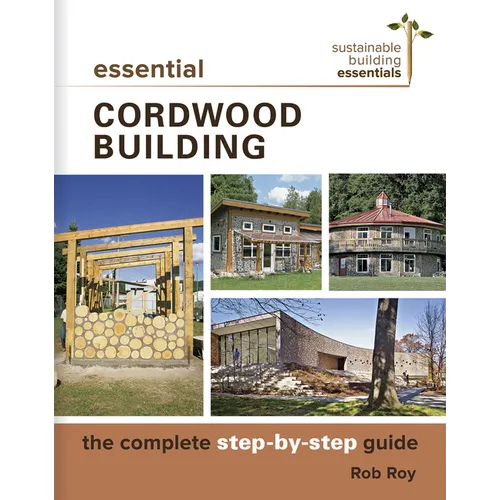 Essential Cordwood Building: The Complete Step-By-Step Guide