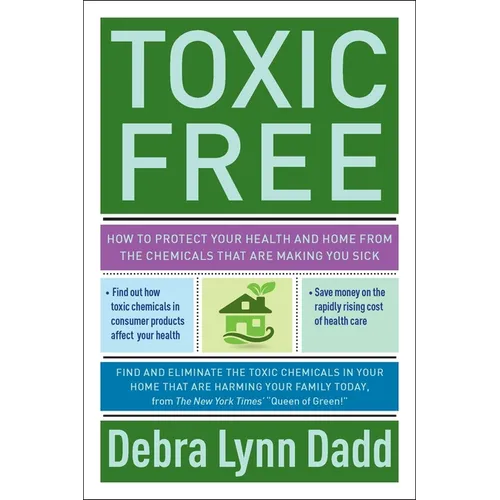 Toxic Free: How to Protect Your Health and Home from the Chemicals ThatAre Making You Sick