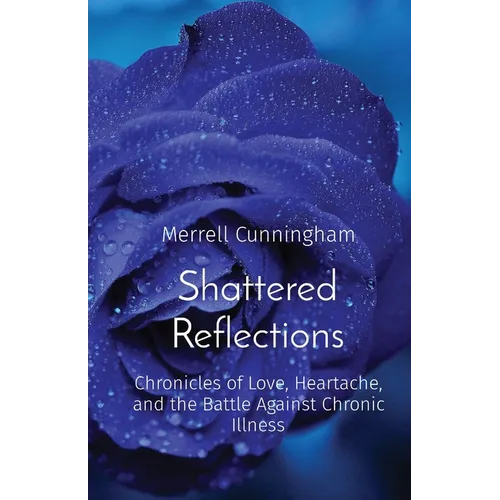 Shattered Reflections: Chronicles of Love, Heartache, and the Battle Against Chronic Illness