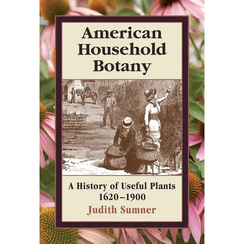 American Household Botany: A History of Useful Plants, 1620-1900