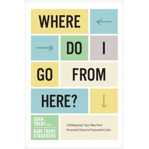 Where Do I Go from Here?: Lifemapping Your Way from Personal Chaos to Purposeful Calm