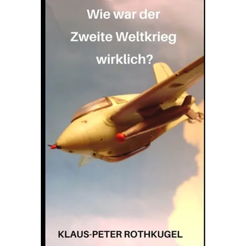 Wie war der Zweite Weltkrieg wirklich?