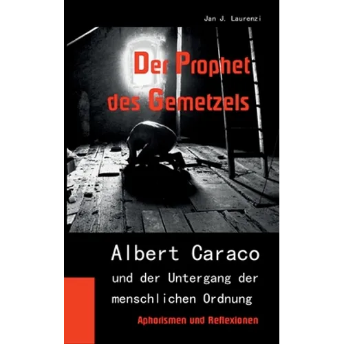 Der Prophet des Gemetzels: Albert Caraco und der Untergang der menschlichen Ordnung