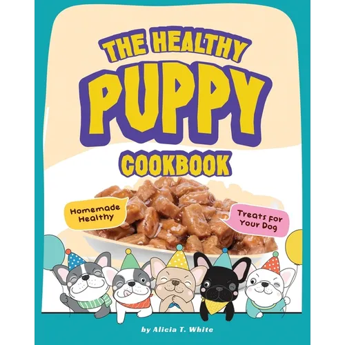 The Healthy Puppy Cookbook: Homemade Healthy Treats for Your Dog