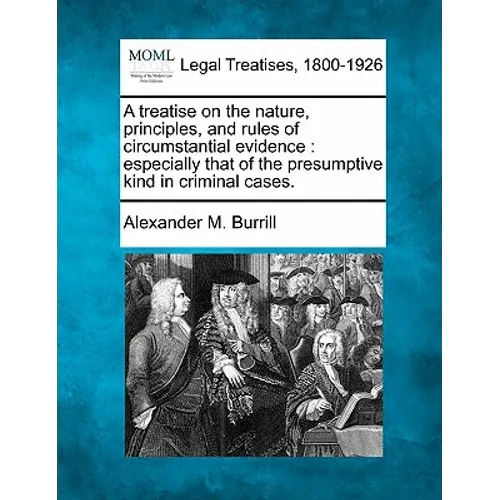 A treatise on the nature, principles, and rules of circumstantial evidence: especially that of the presumptive kind in criminal cases.