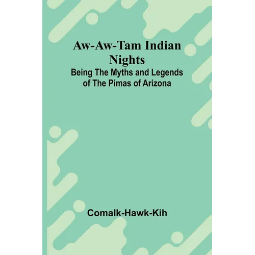 Aw-Aw-Tam Indian Nights: Being The Myths And Legends Of The Pimas Of Arizona