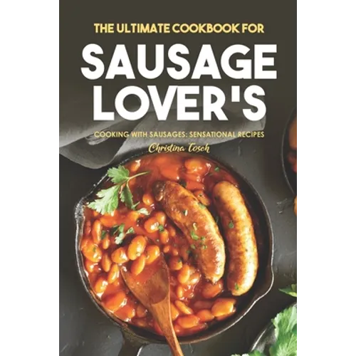 The Ultimate Cookbook for Sausage Lover's: Cooking with Sausages: Sensational Recipes