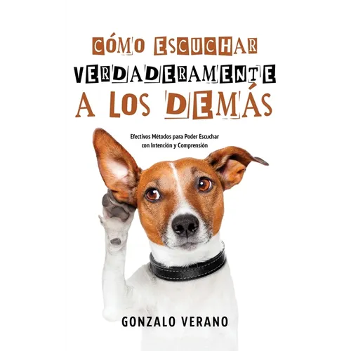 Cómo Escuchar Verdaderamente a los Demás: Efectivos Métodos para Poder Escuchar con Intención y Comprensión