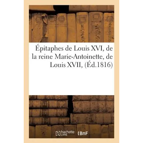 Épitaphes de Louis XVI, de la Reine Marie-Antoinette, de Louis XVII, de Madame Élisabeth de France: , de Monseigneur Le Duc d'Enghein Et Des Prêtres V
