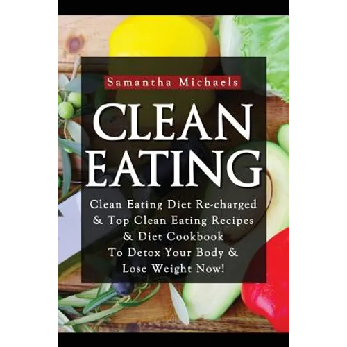 Clean Eating: Clean Eating Diet Re-Charged: Top Clean Eating Recipes & Diet Cookbook to Detox Your Body & Lose Weight Now!
