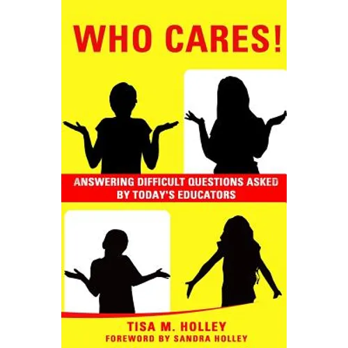 Who Cares!: Answering Difficult Questions Asked By Today's Educators
