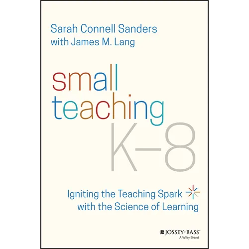 Small Teaching K-8: Igniting the Teaching Spark with the Science of Learning