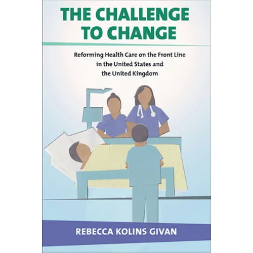 The Challenge to Change: Reforming Health Care on the Front Line in the United States and the United Kingdom