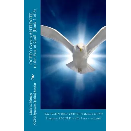 OCPD's Certain Antidote to the Fear of God! Book 1 of 3: The Plain Bible Truth to Banish OCPD Scruples, Secure in His Love, at Last!